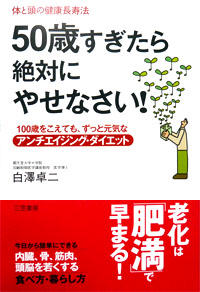 50歳すぎたら絶対にやせなさい！　100歳をこえても、ずっと元気なアンチエイジング・ダイエット